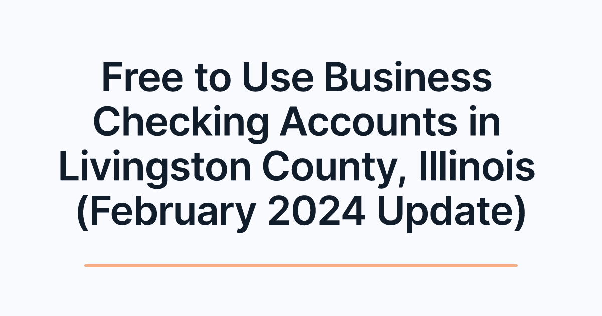 Free to Use Business Checking Accounts in Livingston County, Illinois (February 2024 Update)